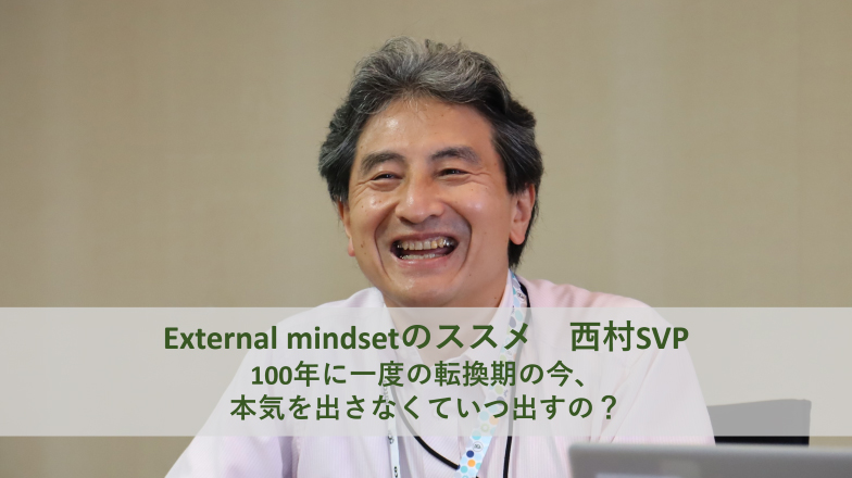イメージ：(日本語) External mindsetのススメ　西村SVP：100年に一度の転換期の今、本気を出さなくていつ出すの?