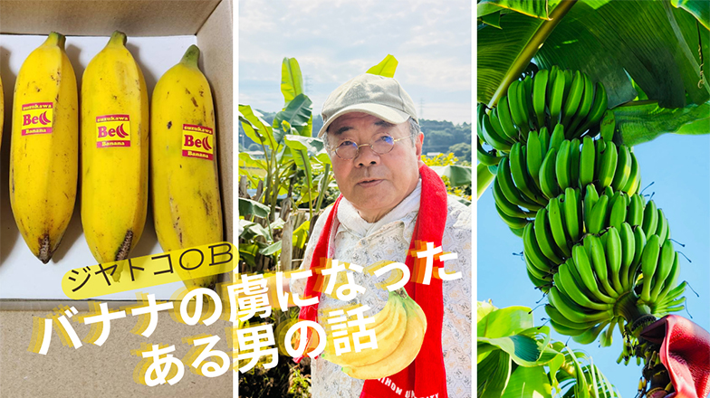 イメージ：バナナの虜になったある男の話 ~ジヤトコOB・鈴木さんの第二の挑戦~